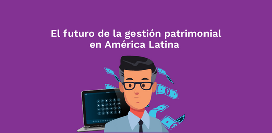 El futuro de la gestión patrimonial en América Latina