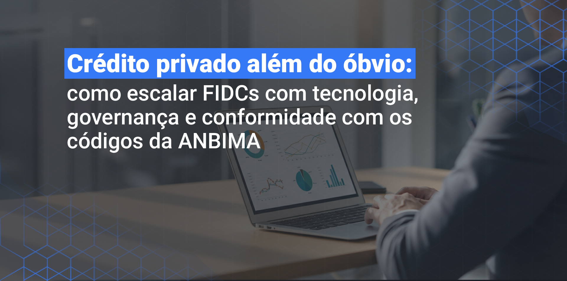 Crédito privado além do óbvio: como escalar FIDCs com tecnologia, governança e conformidade com os códigos da ANBIMA